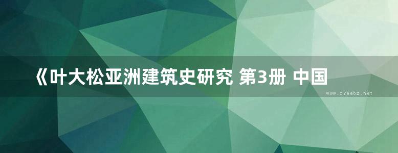 《叶大松亚洲建筑史研究 第3册 中国建筑史 第三册》叶大松